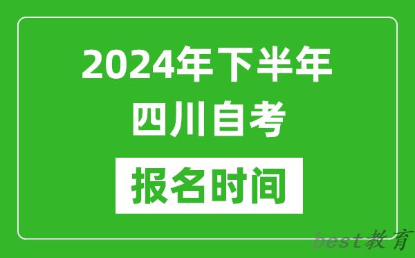 2024年下半年四川自考报名时间,四川自考报名什么时候截止？