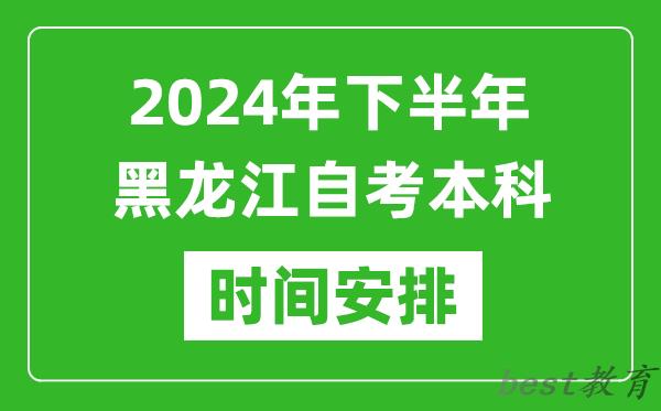 2024年下半年黑龙江自考本科考试时间具体安排