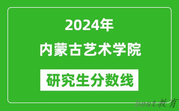 2024年内蒙古艺术学院研究生分数线一览表（含2023年历年）