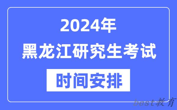 2024年黑龙江研究生考试时间安排,黑龙江考研时间一览表