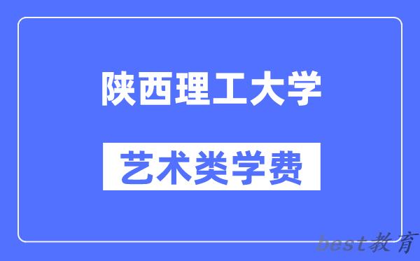 陕西理工大学艺术类学费多少钱一年（附各专业收费标准）