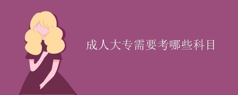 成人大专需要考哪些科目