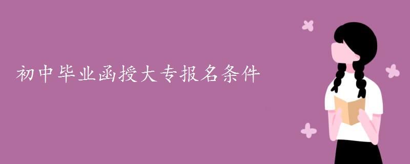 初中毕业函授大专报名条件