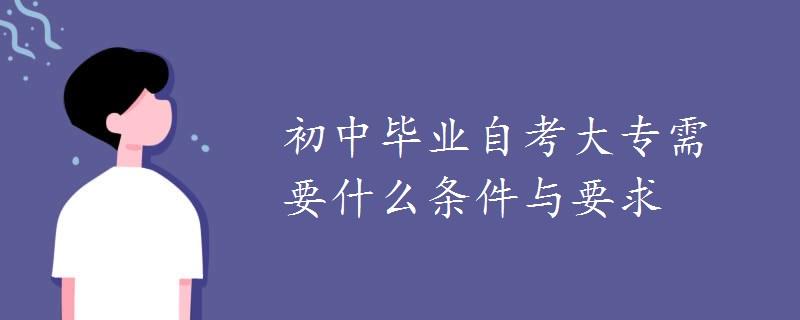 初中毕业自考大专需要什么条件与要求