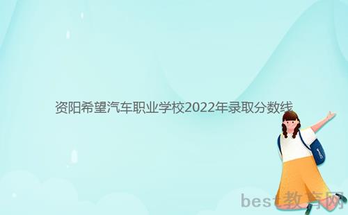 资阳希望汽车职业学校2022年录取分数线