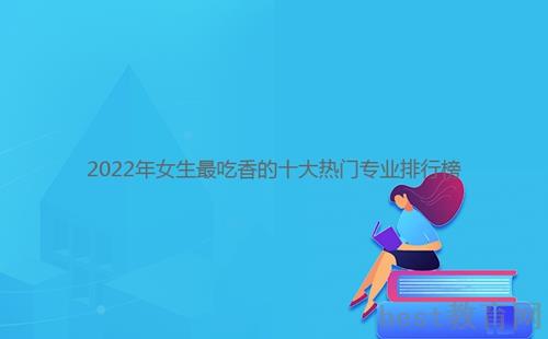 2022年女生最吃香的十大热门专业排行榜