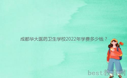 成都华大医药卫生学校2022年学费多少钱？